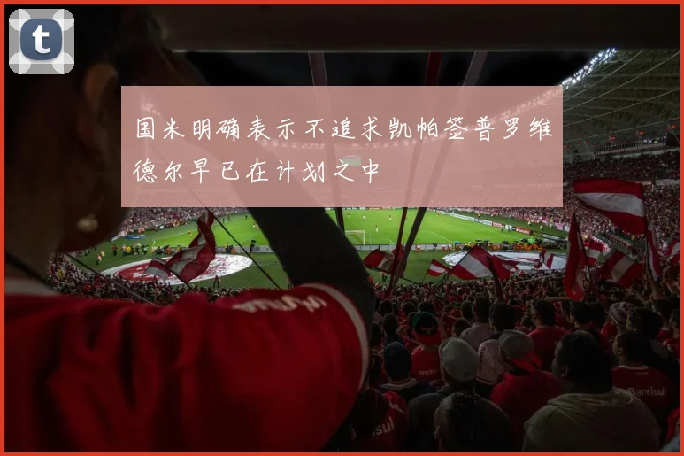 国米明确表示不追求凯帕签普罗维德尔早已在计划之中