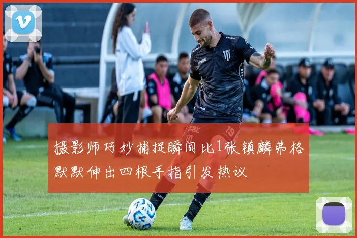 摄影师巧妙捕捉瞬间比1张镇麟弗格默默伸出四根手指引发热议