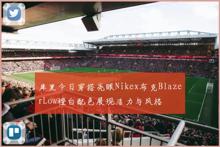 库里今日穿搭亮眼Nikex布克BlazerLow橙白配色展现活力与风格
