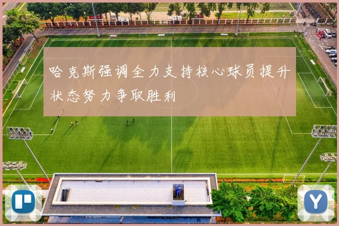 哈克斯强调全力支持核心球员提升状态努力争取胜利