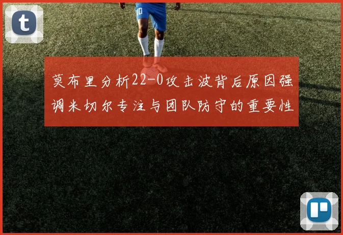 莫布里分析22-0攻击波背后原因强调米切尔专注与团队防守的重要性