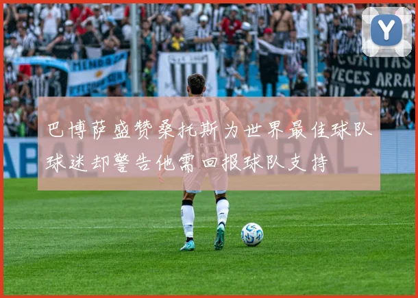 巴博萨盛赞桑托斯为世界最佳球队球迷却警告他需回报球队支持