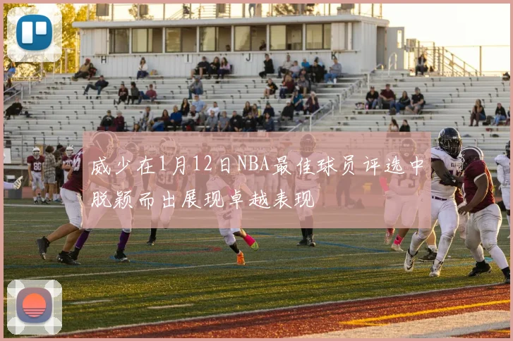 威少在1月12日NBA最佳球员评选中脱颖而出展现卓越表现
