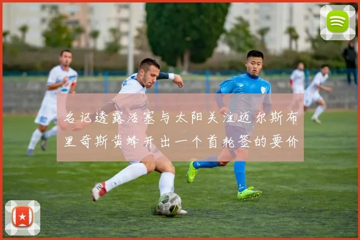 名记透露活塞与太阳关注迈尔斯布里奇斯黄蜂开出一个首轮签的要价